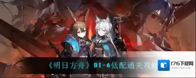 明日方舟BI-6怎么过？明日方舟BI-6通关攻略