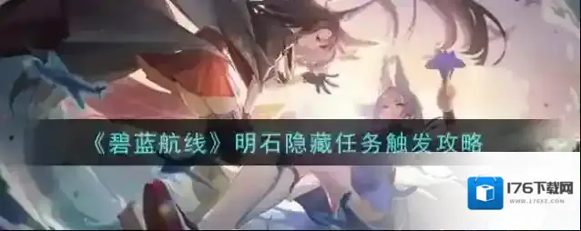 碧蓝航线明石隐藏任务怎么触发 碧蓝航线明石隐藏任务触发攻略