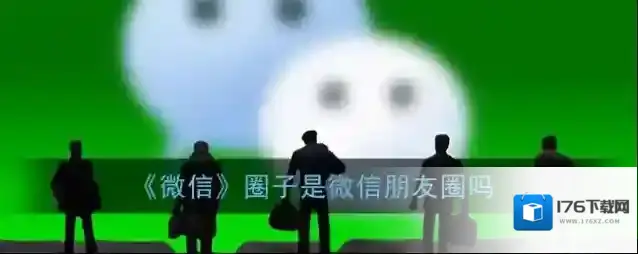 《微信》圈子是微信朋友圈吗