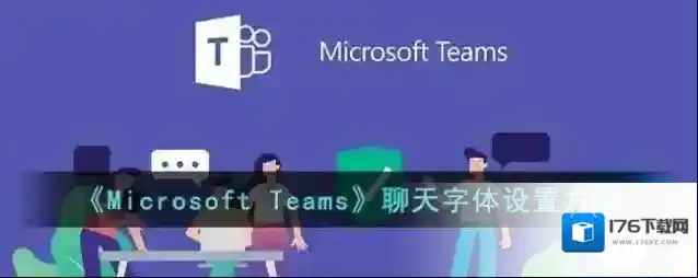 《Microsoft Teams》聊天字体设置方法